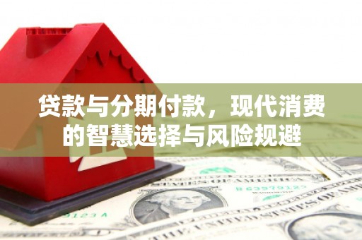 界首贷款与分期付款，现代消费的智慧选择与风险规避