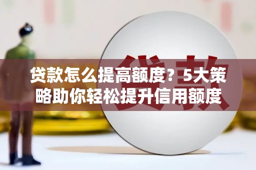 界首贷款怎么提高额度？5大策略助你轻松提升信用额度