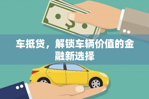 界首车抵贷，解锁车辆价值的金融新选择