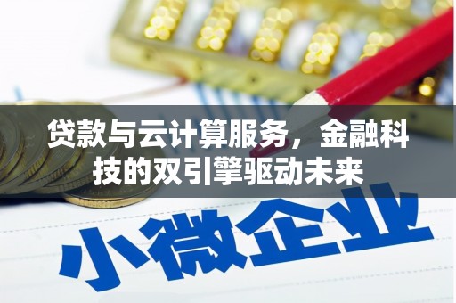 界首贷款与云计算服务，金融科技的双引擎驱动未来