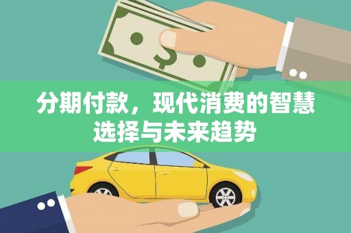 界首分期付款，现代消费的智慧选择与未来趋势