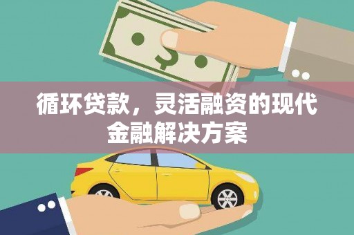 界首循环贷款，灵活融资的现代金融解决方案