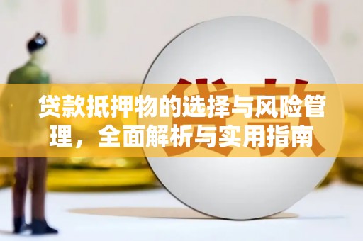界首贷款抵押物的选择与风险管理，全面解析与实用指南