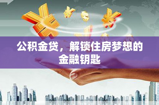 界首公积金贷，解锁住房梦想的金融钥匙
