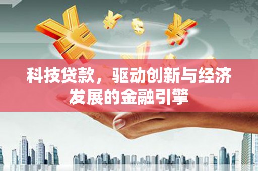 界首科技贷款，驱动创新与经济发展的金融引擎