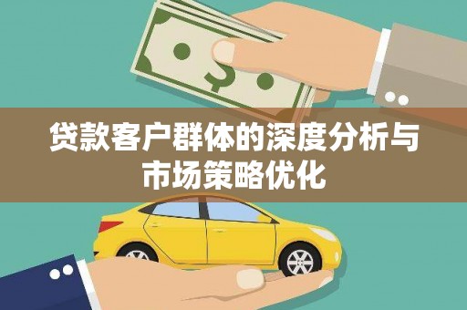界首贷款客户群体的深度分析与市场策略优化