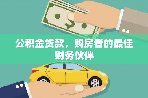 界首公积金贷款，购房者的最佳财务伙伴