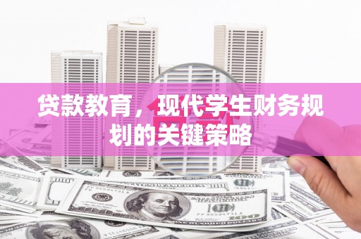 界首贷款教育，现代学生财务规划的关键策略
