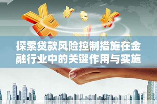 界首探索贷款风险控制措施在金融行业中的关键作用与实施策略