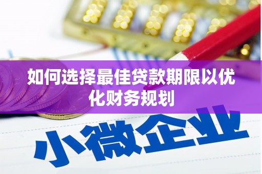 界首如何选择最佳贷款期限以优化财务规划