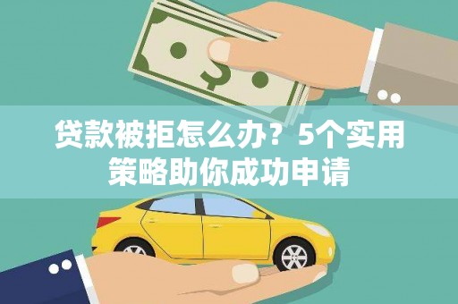 界首贷款被拒怎么办？5个实用策略助你成功申请
