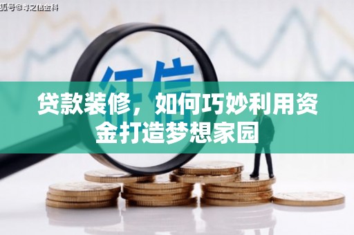 界首贷款装修，如何巧妙利用资金打造梦想家园