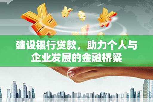 界首建设银行贷款，助力个人与企业发展的金融桥梁