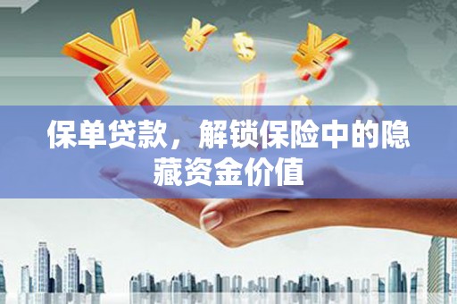 界首保单贷款，解锁保险中的隐藏资金价值