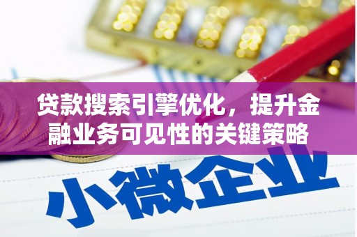 界首贷款搜索引擎优化，提升金融业务可见性的关键策略