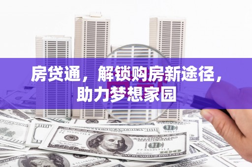 界首房贷通，解锁购房新途径，助力梦想家园