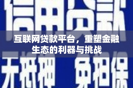 界首互联网贷款平台，重塑金融生态的利器与挑战