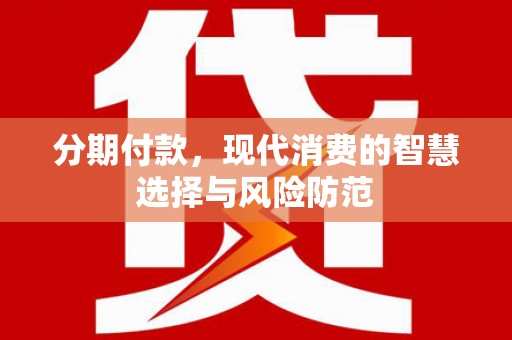 界首分期付款，现代消费的智慧选择与风险防范