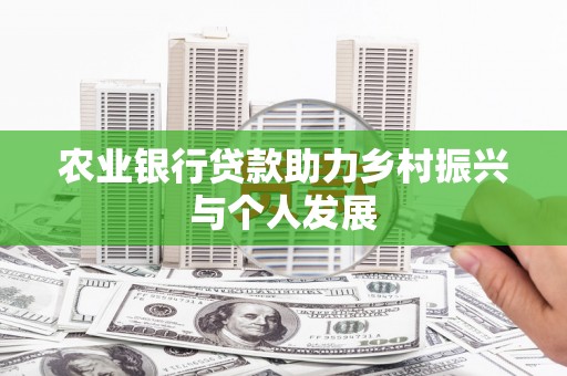 界首农业银行贷款助力乡村振兴与个人发展