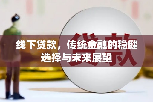 界首线下贷款，传统金融的稳健选择与未来展望