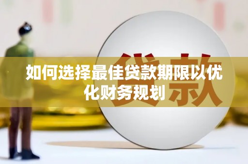界首如何选择最佳贷款期限以优化财务规划