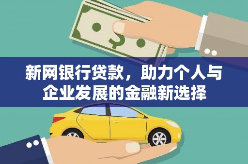 界首新网银行贷款，助力个人与企业发展的金融新选择