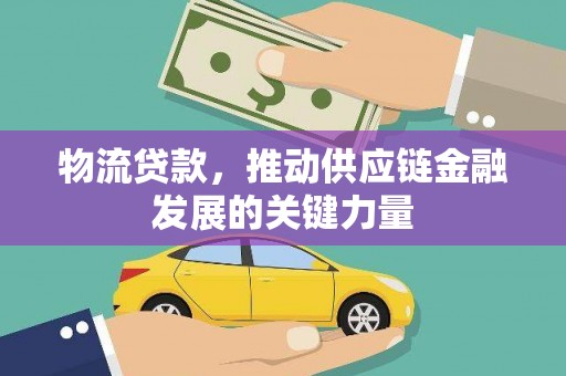 界首物流贷款，推动供应链金融发展的关键力量