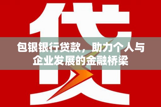 界首包银银行贷款，助力个人与企业发展的金融桥梁