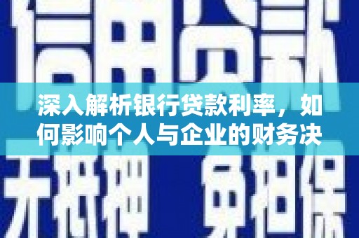 界首深入解析银行贷款利率，如何影响个人与企业的财务决策