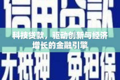 界首科技贷款，驱动创新与经济增长的金融引擎