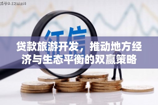 界首贷款旅游开发，推动地方经济与生态平衡的双赢策略