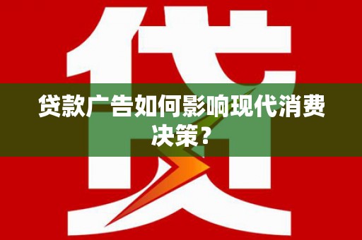 界首贷款广告如何影响现代消费决策？