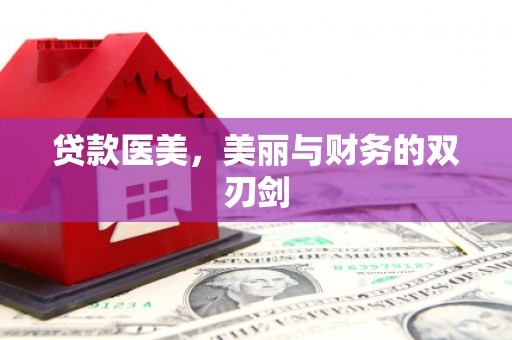 界首贷款医美，美丽与财务的双刃剑