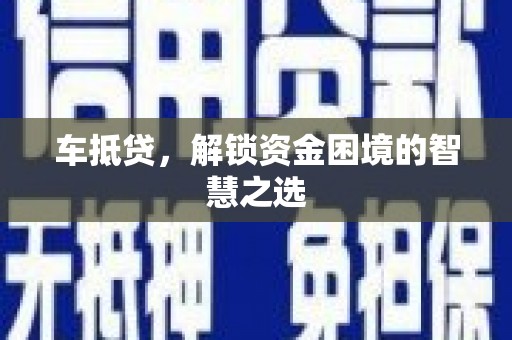 界首车抵贷，解锁资金困境的智慧之选