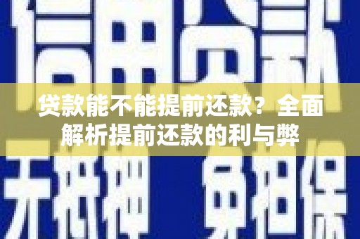 界首贷款能不能提前还款？全面解析提前还款的利与弊
