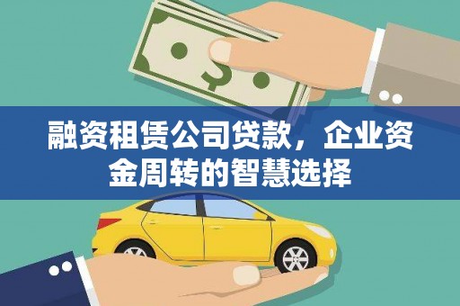 界首融资租赁公司贷款，企业资金周转的智慧选择