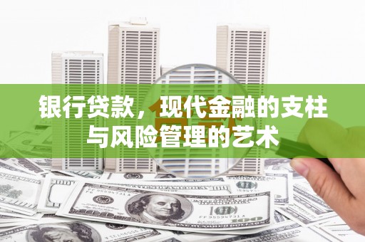 界首银行贷款，现代金融的支柱与风险管理的艺术