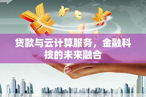 界首贷款与云计算服务，金融科技的未来融合