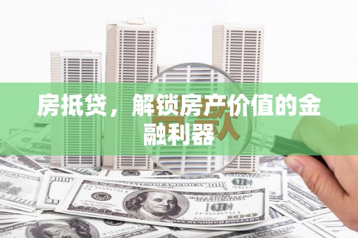 界首房抵贷，解锁房产价值的金融利器