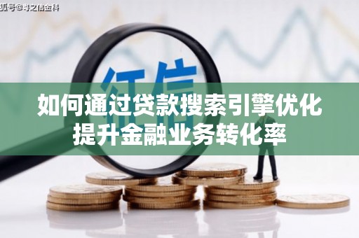界首如何通过贷款搜索引擎优化提升金融业务转化率