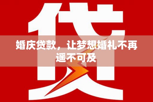 界首婚庆贷款，让梦想婚礼不再遥不可及