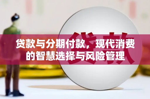 界首贷款与分期付款，现代消费的智慧选择与风险管理