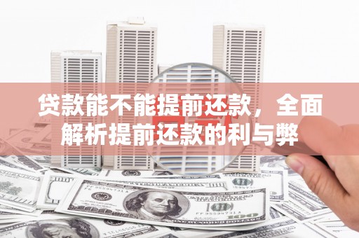 界首贷款能不能提前还款，全面解析提前还款的利与弊