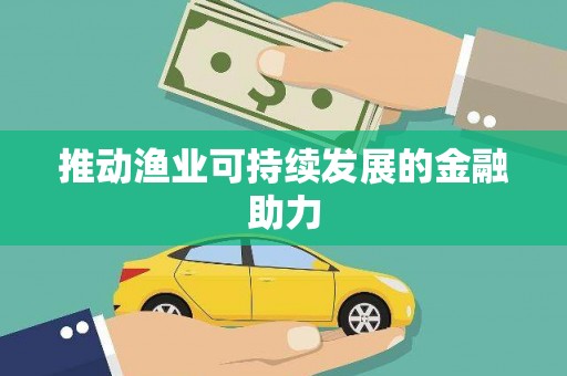 界首推动渔业可持续发展的金融助力