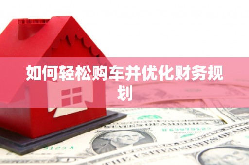界首如何轻松购车并优化财务规划