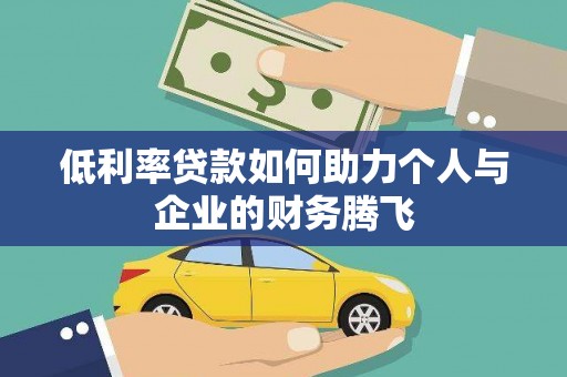 界首低利率贷款如何助力个人与企业的财务腾飞