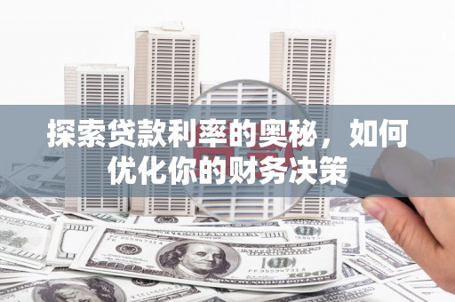 界首探索贷款利率的奥秘，如何优化你的财务决策