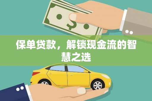 界首保单贷款，解锁现金流的智慧之选