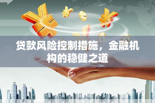 界首贷款风险控制措施，金融机构的稳健之道