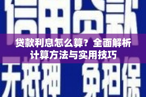 界首贷款利息怎么算？全面解析计算方法与实用技巧